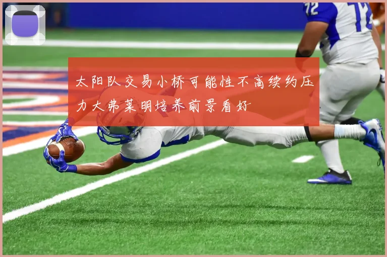 太阳队交易小桥可能性不高续约压力大弗莱明培养前景看好