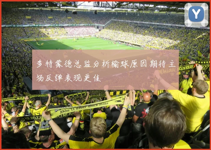 多特蒙德总监分析输球原因期待主场反弹表现更佳