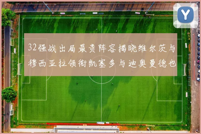 32强战出局最贵阵容揭晓维尔茨与穆西亚拉领衔凯塞多与迪奥曼德也在其中