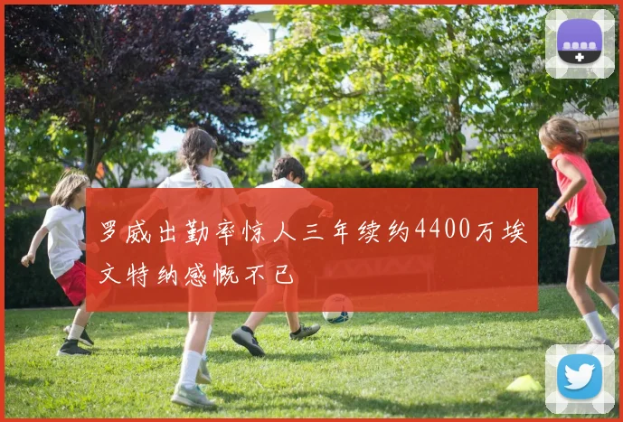 罗威出勤率惊人三年续约4400万埃文特纳感慨不已